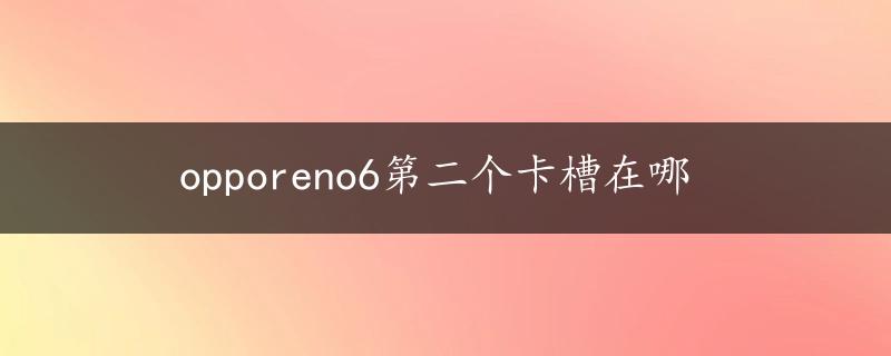 opporeno6第二个卡槽在哪