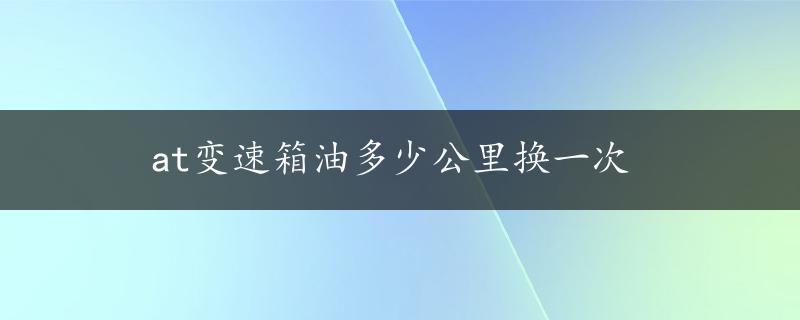 at变速箱油多少公里换一次