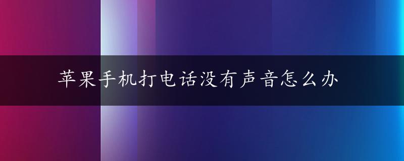 苹果手机打电话没有声音怎么办