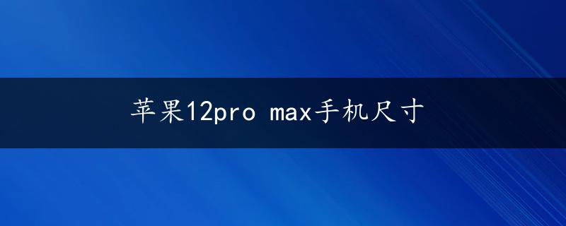 苹果12pro max手机尺寸