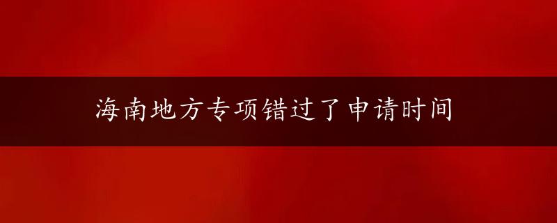 海南地方专项错过了申请时间