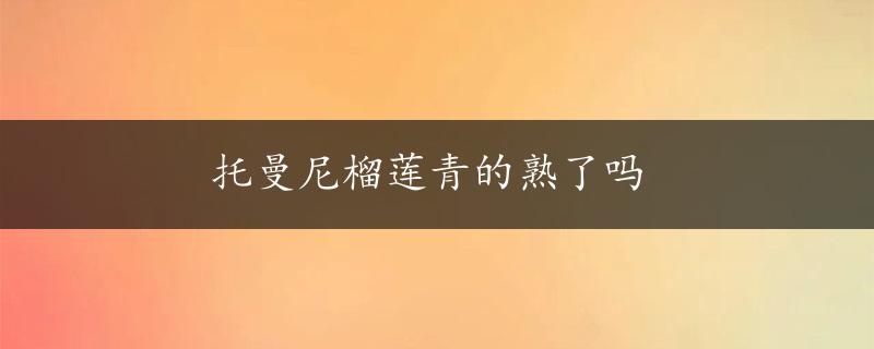 托曼尼榴莲青的熟了吗