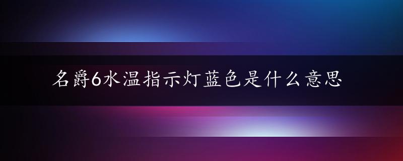 名爵6水温指示灯蓝色是什么意思