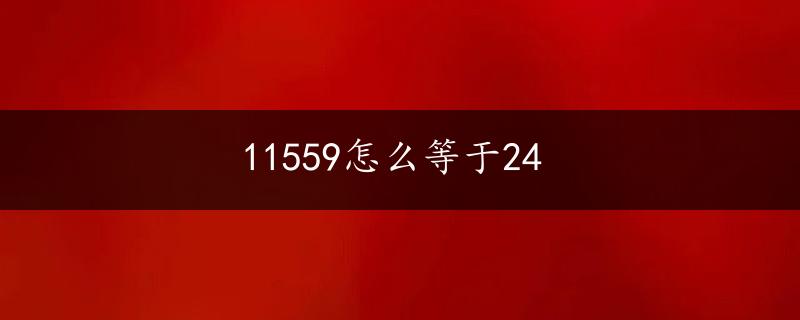 11559怎么等于24