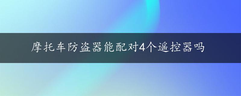 摩托车防盗器能配对4个遥控器吗