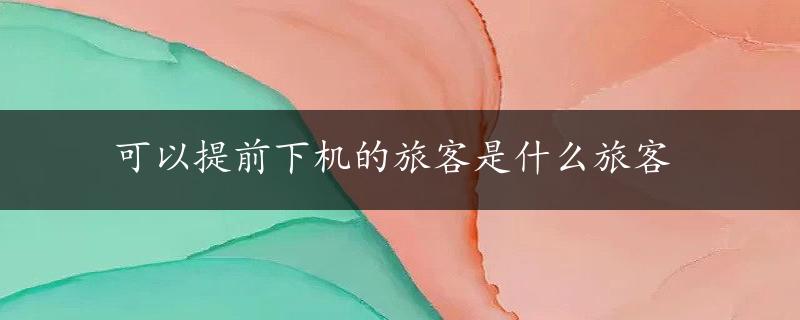 可以提前下机的旅客是什么旅客