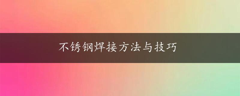 不锈钢焊接方法与技巧