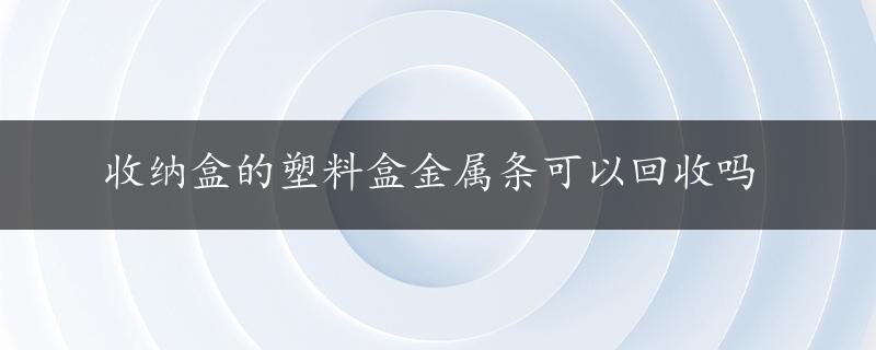 收纳盒的塑料盒金属条可以回收吗