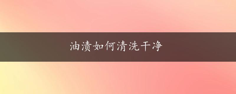 油渍如何清洗干净