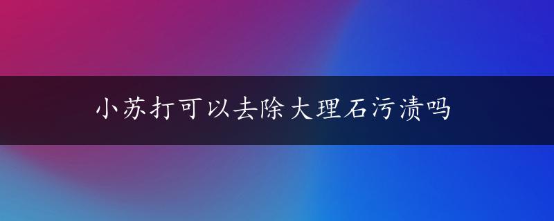 小苏打可以去除大理石污渍吗