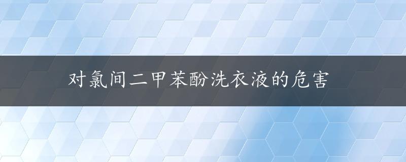 对氯间二甲苯酚洗衣液的危害