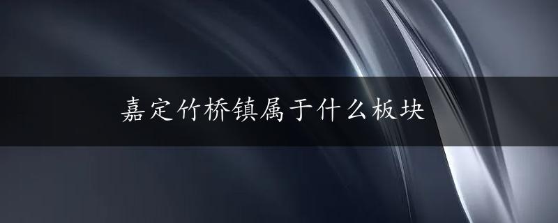 嘉定竹桥镇属于什么板块