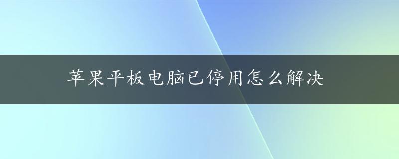 苹果平板电脑已停用怎么解决