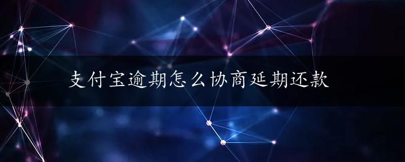 支付宝逾期怎么协商延期还款