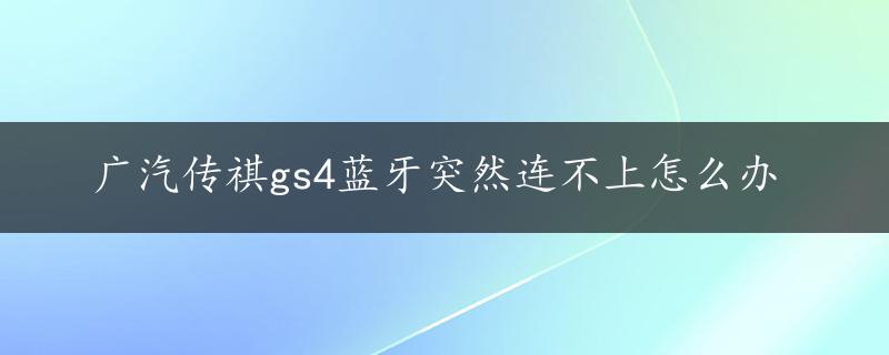 广汽传祺gs4蓝牙突然连不上怎么办