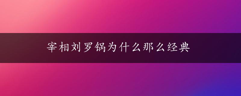 宰相刘罗锅为什么那么经典