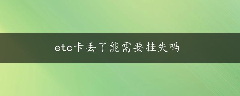 etc卡丢了能需要挂失吗