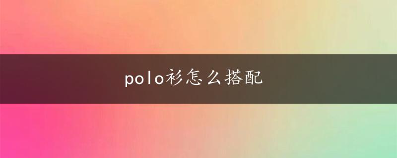 polo衫怎么搭配