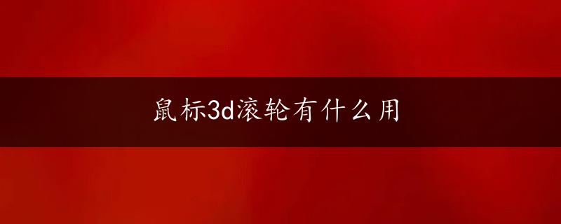 鼠标3d滚轮有什么用