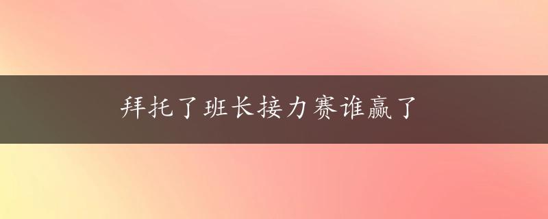 拜托了班长接力赛谁赢了