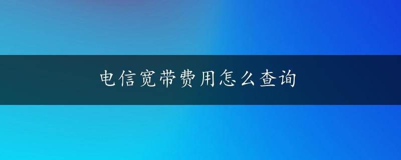 电信宽带费用怎么查询