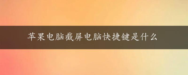 苹果电脑截屏电脑快捷键是什么