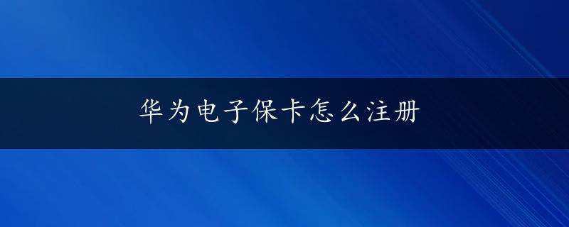 华为电子保卡怎么注册