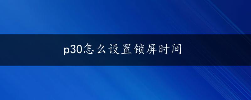 p30怎么设置锁屏时间