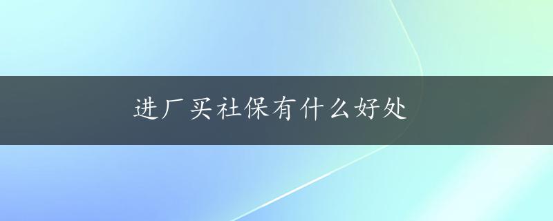 进厂买社保有什么好处