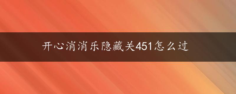 开心消消乐隐藏关451怎么过