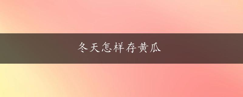 冬天怎样存黄瓜