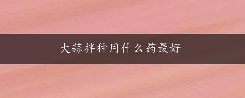 大蒜拌种用什么药最好