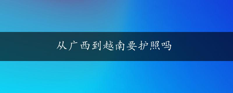 从广西到越南要护照吗