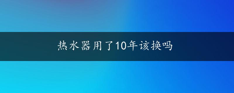 热水器用了10年该换吗