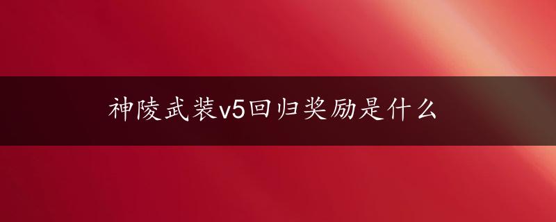 神陵武装v5回归奖励是什么