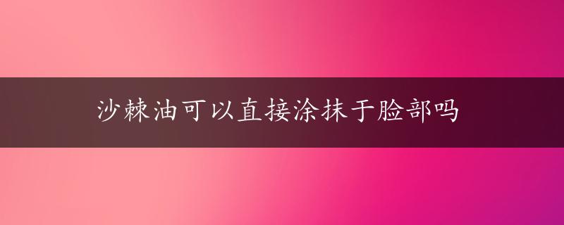 沙棘油可以直接涂抹于脸部吗