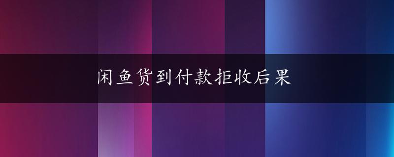 闲鱼货到付款拒收后果