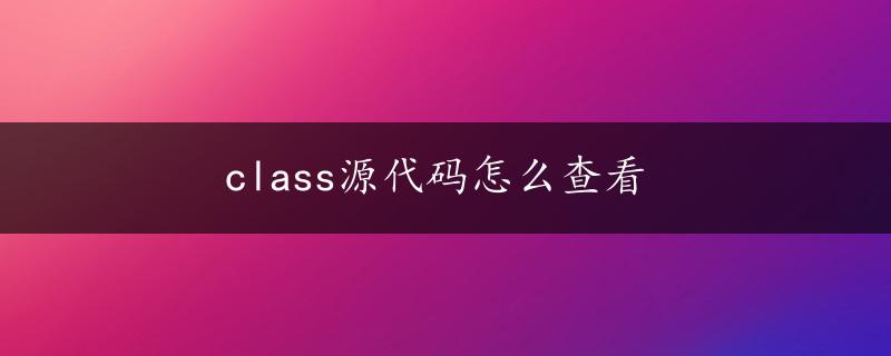 class源代码怎么查看