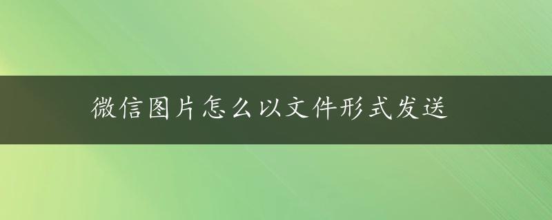 微信图片怎么以文件形式发送