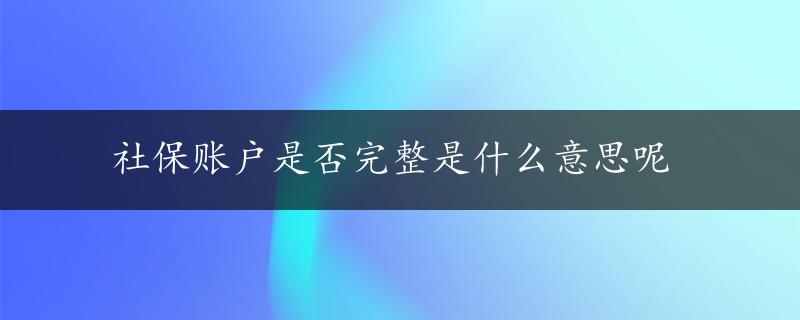 社保账户是否完整是什么意思呢