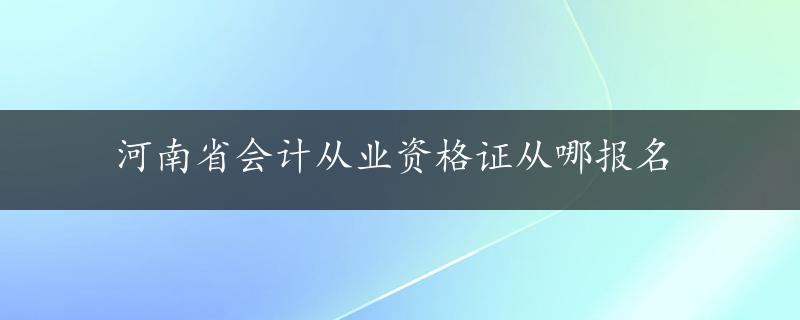 河南省会计从业资格证从哪报名