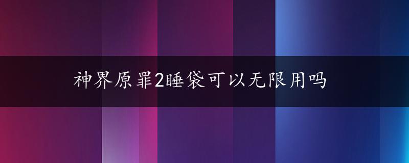 神界原罪2睡袋可以无限用吗