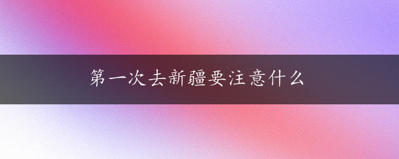 第一次去新疆要注意什么