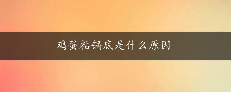 鸡蛋粘锅底是什么原因