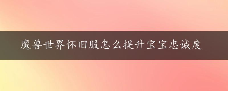 魔兽世界怀旧服怎么提升宝宝忠诚度