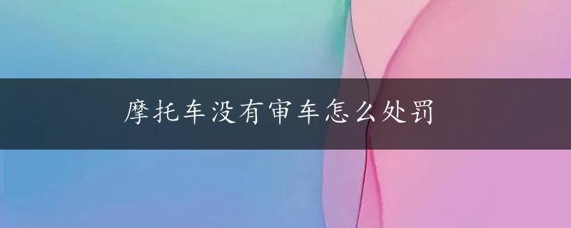 摩托车没有审车怎么处罚