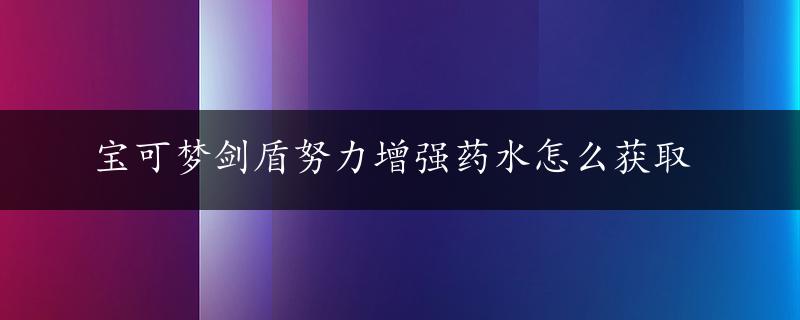 宝可梦剑盾努力增强药水怎么获取