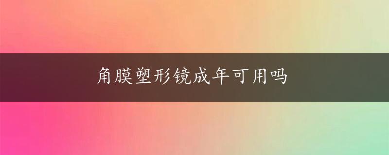 角膜塑形镜成年可用吗