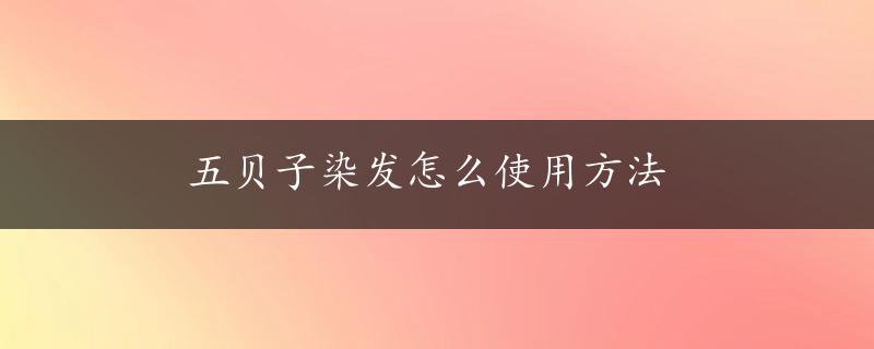 五贝子染发怎么使用方法