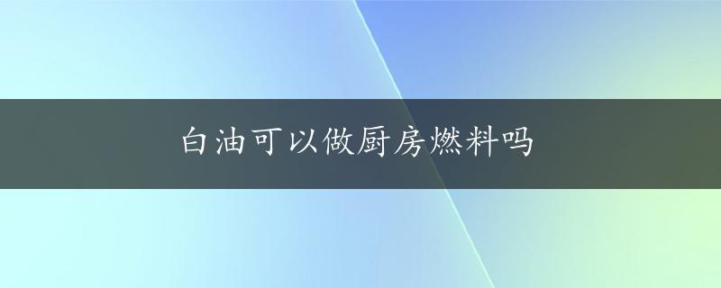 白油可以做厨房燃料吗